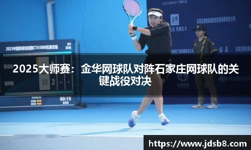 2025大师赛：金华网球队对阵石家庄网球队的关键战役对决