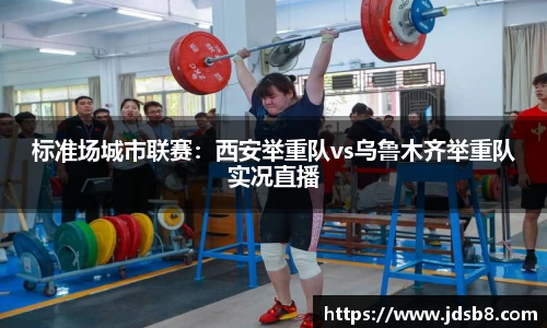 标准场城市联赛：西安举重队vs乌鲁木齐举重队实况直播