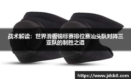 战术解读：世界滑板锦标赛排位赛汕头队对阵三亚队的制胜之道