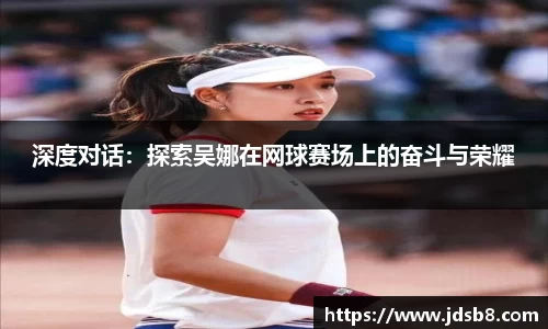 深度对话：探索吴娜在网球赛场上的奋斗与荣耀