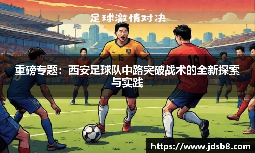 重磅专题：西安足球队中路突破战术的全新探索与实践