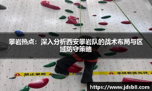 攀岩热点：深入分析西安攀岩队的战术布局与区域防守策略