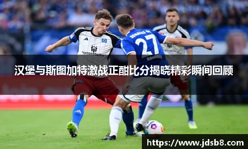 汉堡与斯图加特激战正酣比分揭晓精彩瞬间回顾