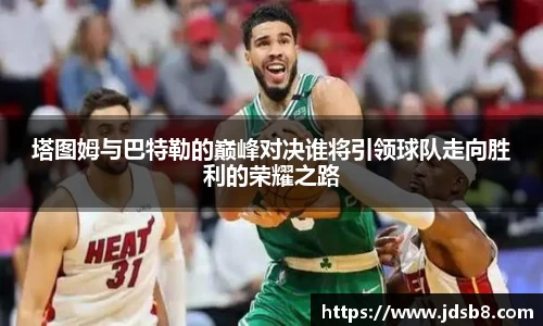 塔图姆与巴特勒的巅峰对决谁将引领球队走向胜利的荣耀之路
