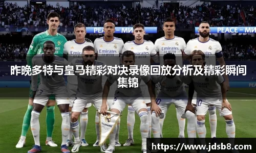 昨晚多特与皇马精彩对决录像回放分析及精彩瞬间集锦